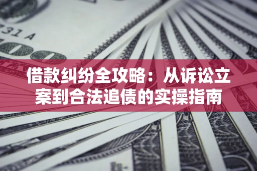 济南借款纠纷全攻略:从诉讼立案到合法追债的实操指南 济南借款纠纷全攻略:从诉讼立案到合法追债的实操指南
