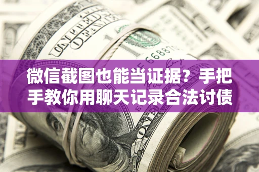 济南微信截图也能当证据?手把手教你用聊天记录合法讨债 济南微信截图也能当证据?手把手教你用聊天记录合法讨债