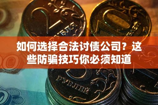 济南如何选择合法讨债公司?这些防骗技巧你必须知道 济南如何选择合法讨债公司?这些防骗技巧你必须知道