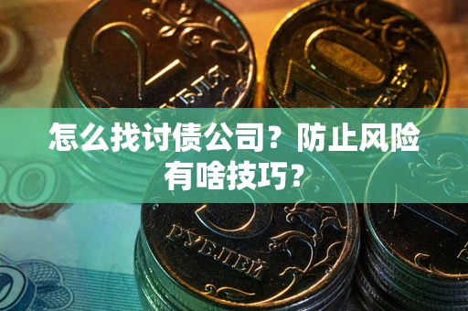 济南怎么找讨债公司?防止风险有啥技巧? 济南怎么找讨债公司?防止风险有啥技巧?