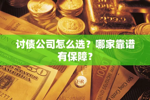 济南讨债公司怎么选?哪家靠谱有保障? 济南讨债公司怎么选?哪家靠谱有保障?