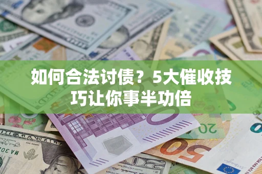 济南如何合法讨债?5大催收技巧让你事半功倍 济南如何合法讨债?5大催收技巧让你事半功倍