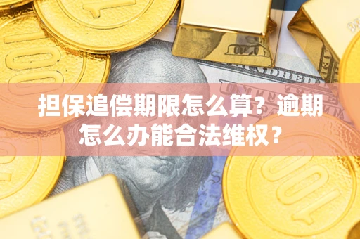 济南担保追偿期限怎么算?逾期怎么办能合法维权? 济南担保追偿期限怎么算?逾期怎么办能合法维权?