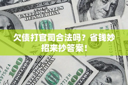 济南欠债打官司合法吗?省钱妙招来抄答案! 济南欠债打官司合法吗?省钱妙招来抄答案!