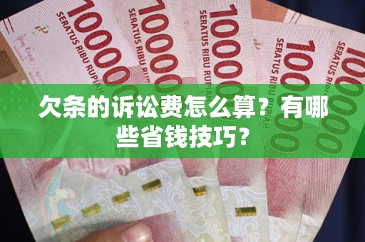 济南欠条的诉讼费怎么算?有哪些省钱技巧? 济南欠条的诉讼费怎么算?有哪些省钱技巧?