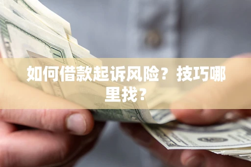 济南如何借款起诉风险?技巧哪里找? 济南如何借款起诉风险?技巧哪里找?