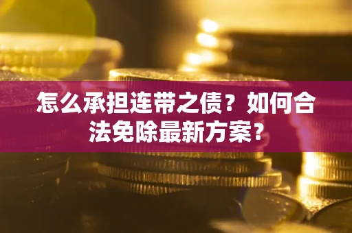 济南怎么承担连带之债?如何合法免除最新方案? 济南怎么承担连带之债?如何合法免除最新方案?