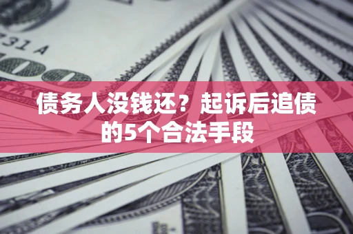 济南债务人没钱还?起诉后追债的5个合法手段 济南债务人没钱还?起诉后追债的5个合法手段