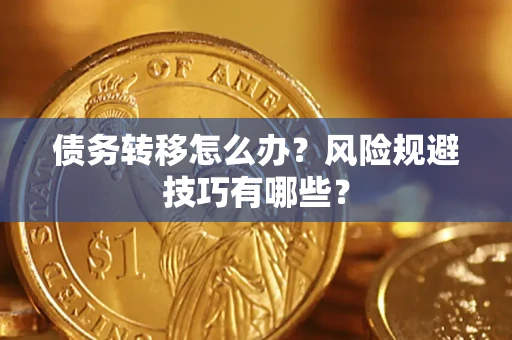 济南债务转移怎么办?风险规避技巧有哪些? 济南债务转移怎么办?风险规避技巧有哪些?