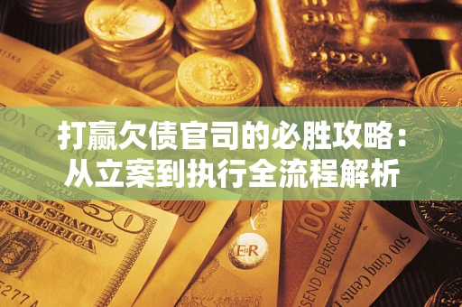 济南打赢欠债官司的必胜攻略:从立案到执行全流程解析 济南打赢欠债官司的必胜攻略:从立案到执行全流程解析