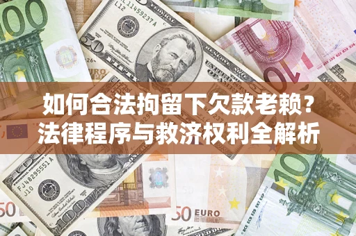 济南如何合法拘留下欠款老赖?法律程序与救济权利全解析 济南如何合法拘留下欠款老赖?法律程序与救济权利全解析